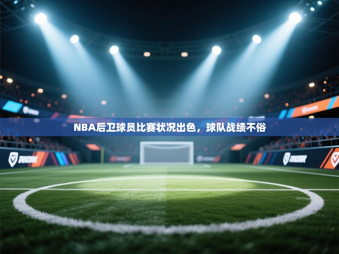 NBA后卫球员比赛状况出色，球队战绩不俗  第2张